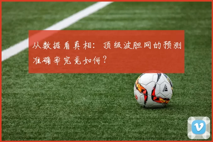 从数据看真相：顶级波胆网的预测准确率究竟如何？