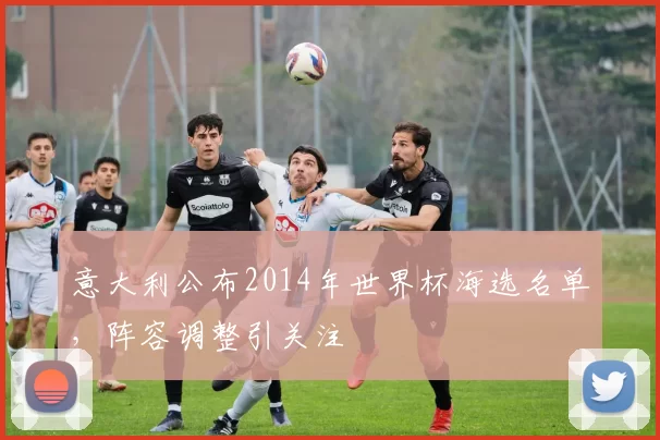 意大利公布2014年世界杯海选名单，阵容调整引关注
