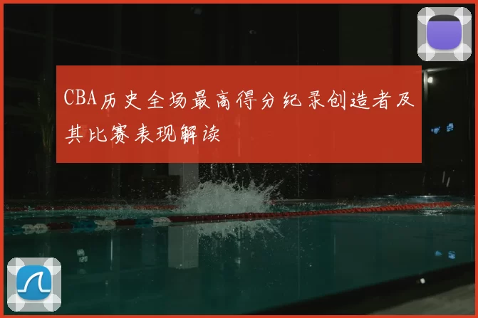 CBA历史全场最高得分纪录创造者及其比赛表现解读