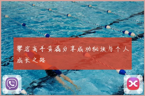 攀岩高手黄磊分享成功秘诀与个人成长之路