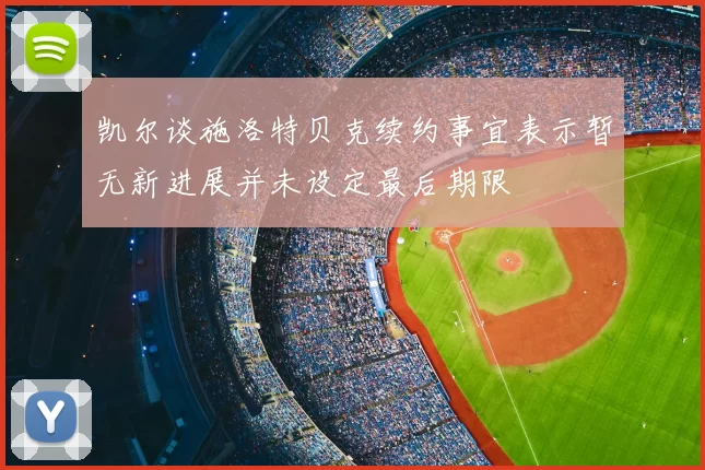 凯尔谈施洛特贝克续约事宜表示暂无新进展并未设定最后期限