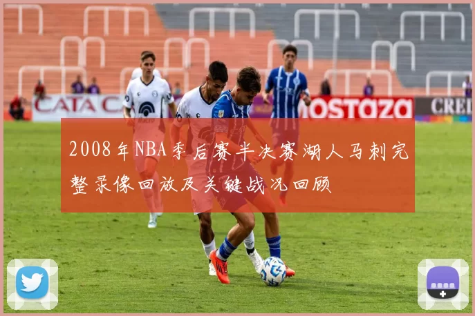 2008年NBA季后赛半决赛湖人马刺完整录像回放及关键战况回顾