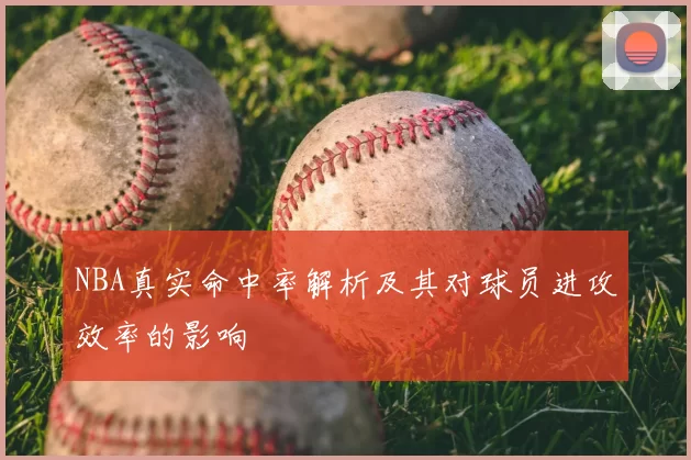 NBA真实命中率解析及其对球员进攻效率的影响