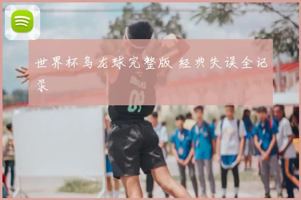 世界杯乌龙球完整版 经典失误全记录