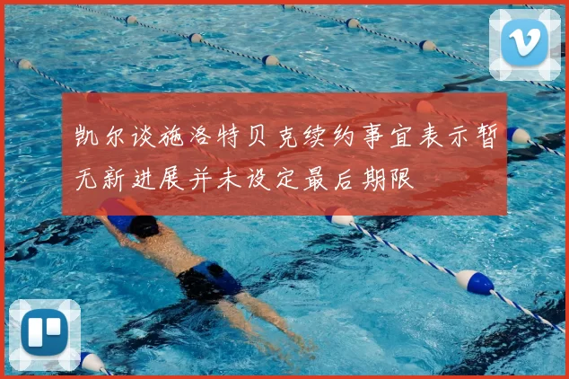 凯尔谈施洛特贝克续约事宜表示暂无新进展并未设定最后期限