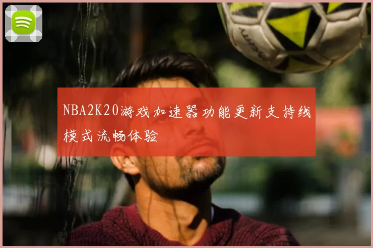 NBA2K20游戏加速器功能更新支持线模式流畅体验