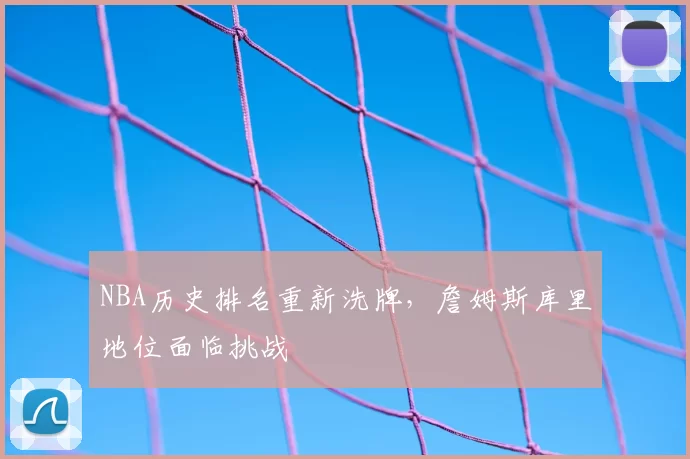 NBA历史排名重新洗牌,詹姆斯库里地位面临挑战