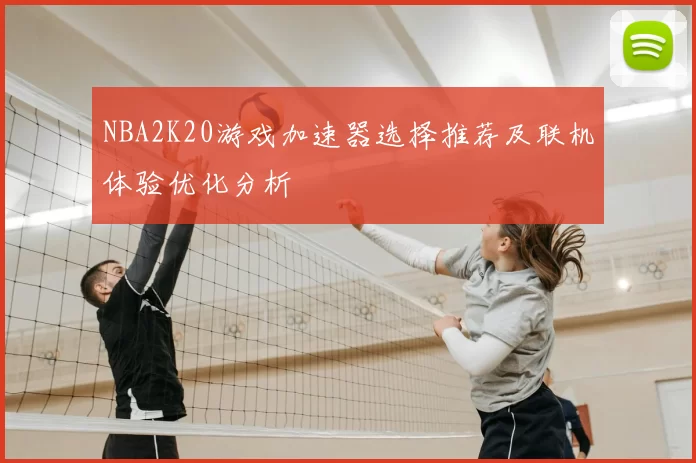 NBA2K20游戏加速器选择推荐及联机体验优化分析