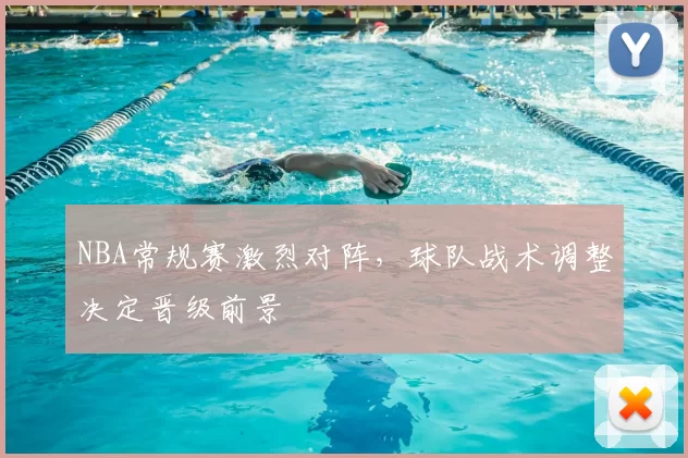 NBA常规赛激烈对阵,球队战术调整决定晋级前景