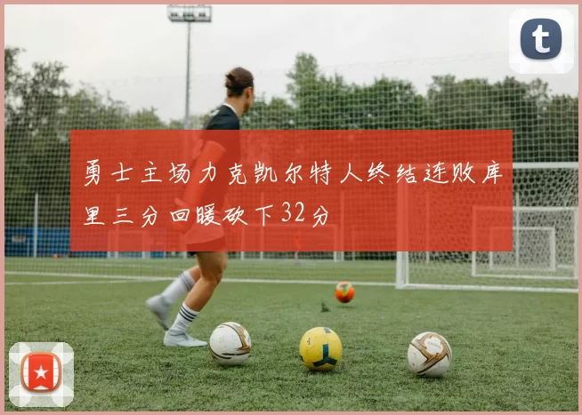 勇士主场力克凯尔特人终结连败库里三分回暖砍下32分