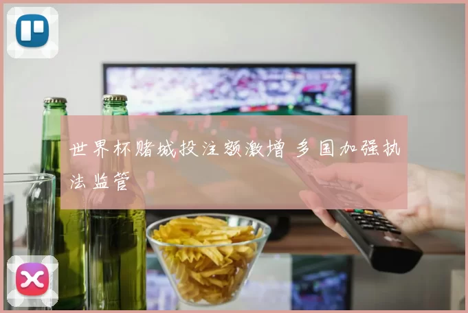 世界杯赌城投注额激增 多国加强执法监管