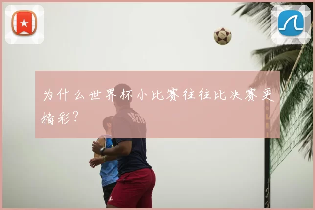 为什么世界杯小比赛往往比决赛更精彩？