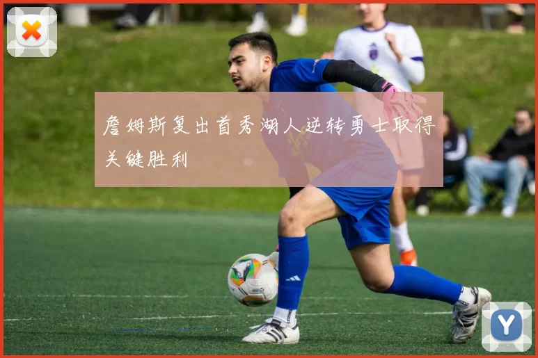 詹姆斯复出首秀湖人逆转勇士取得关键胜利