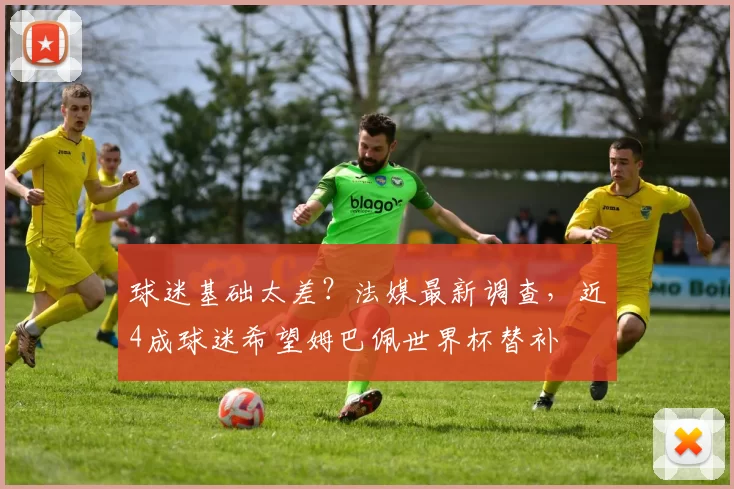 球迷基础太差？法媒最新调查，近4成球迷希望姆巴佩世界杯替补