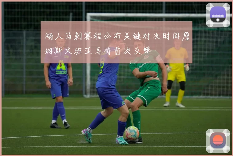 湖人马刺赛程公布关键对决时间詹姆斯文班亚马将首次交锋