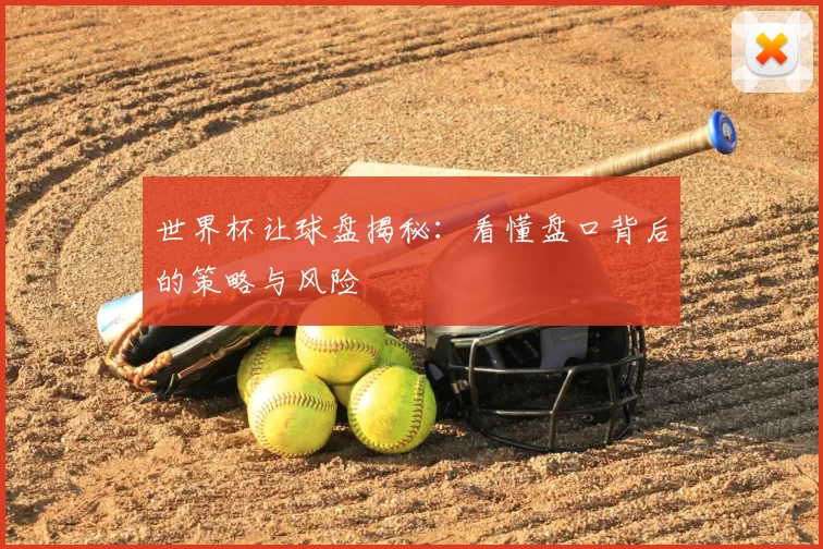 世界杯让球盘揭秘:看懂盘口背后的策略与风险