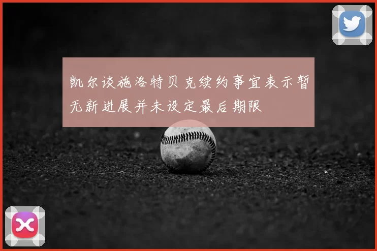 凯尔谈施洛特贝克续约事宜表示暂无新进展并未设定最后期限