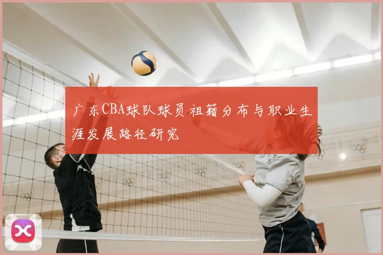 广东CBA球队球员祖籍分布与职业生涯发展路径研究