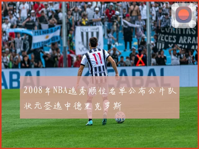 2008年NBA选秀顺位名单公布公牛队状元签选中德里克罗斯