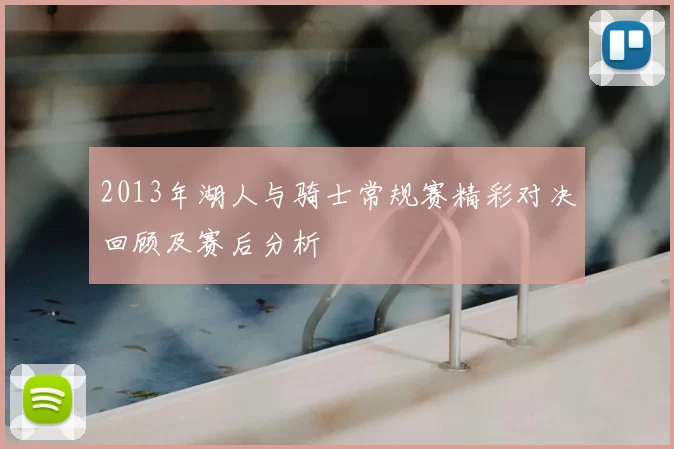 2013年湖人与骑士常规赛精彩对决回顾及赛后分析