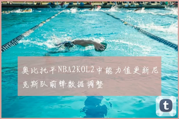 奥比托平NBA2KOL2中能力值更新尼克斯队前锋数据调整