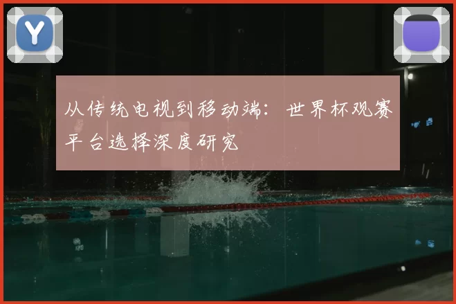 从传统电视到移动端：世界杯观赛平台选择深度研究