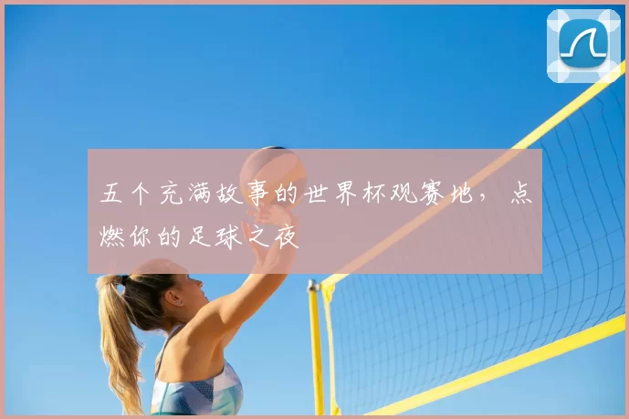 五个充满故事的世界杯观赛地,点燃你的足球之夜
