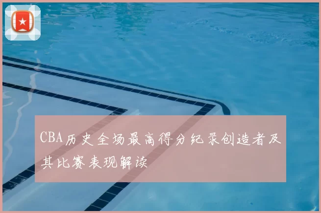 CBA历史全场最高得分纪录创造者及其比赛表现解读