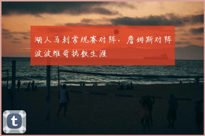 湖人马刺常规赛对阵，詹姆斯对阵波波维奇执教生涯