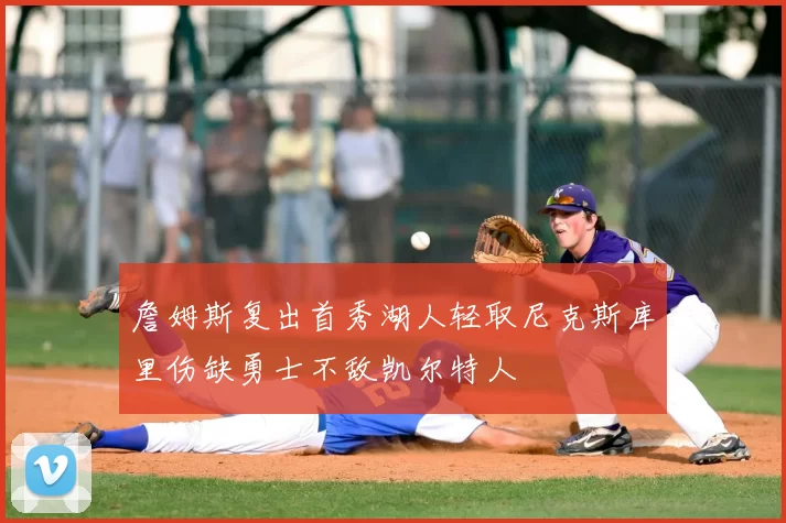 詹姆斯复出首秀湖人轻取尼克斯库里伤缺勇士不敌凯尔特人