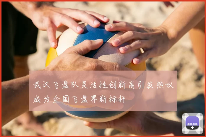 武汉飞盘队灵活性创新高引发热议成为全国飞盘界新标杆