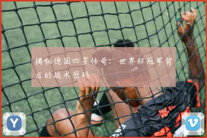 揭秘德国四星传奇:世界杯冠军背后的战术密码