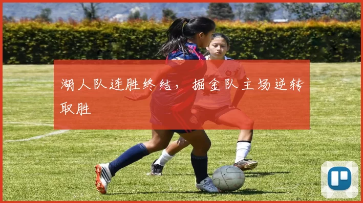 湖人队连胜终结，掘金队主场逆转取胜