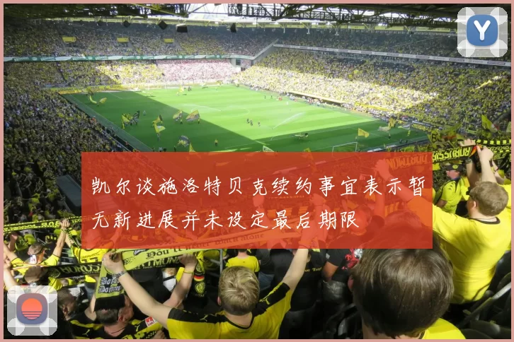 凯尔谈施洛特贝克续约事宜表示暂无新进展并未设定最后期限