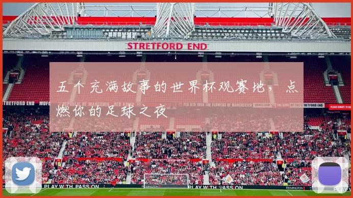 五个充满故事的世界杯观赛地,点燃你的足球之夜