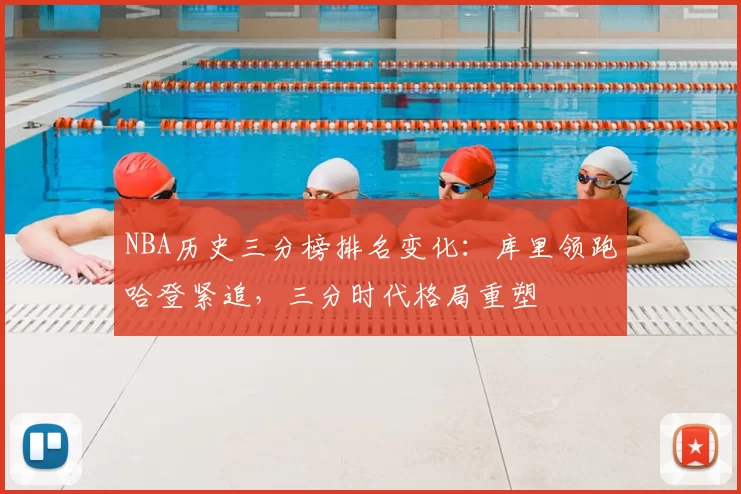NBA历史三分榜排名变化：库里领跑哈登紧追，三分时代格局重塑