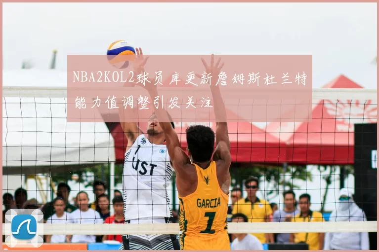 NBA2KOL2球员库更新詹姆斯杜兰特能力值调整引发关注