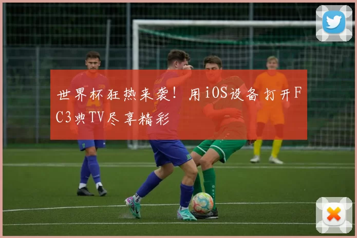 世界杯狂热来袭!用iOS设备打开FC3典TV尽享精彩