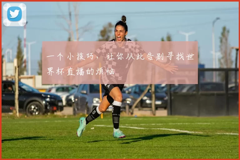 一个小技巧，让你从此告别寻找世界杯直播的烦恼