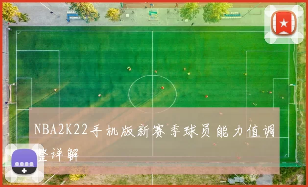 NBA2K22手机版新赛季球员能力值调整详解