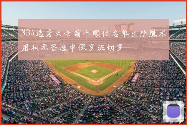 NBA选秀大会前十顺位名单出炉魔术用状元签选中保罗班切罗