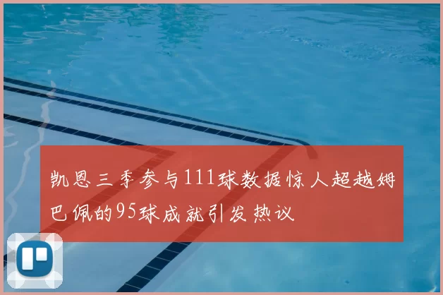 凯恩三季参与111球数据惊人超越姆巴佩的95球成就引发热议