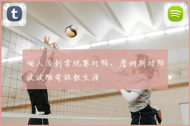 湖人马刺常规赛对阵，詹姆斯对阵波波维奇执教生涯