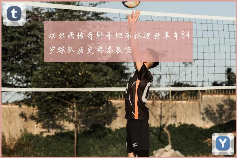 切尔西传奇射手坦布林逝世享年84岁球队历史再添哀伤