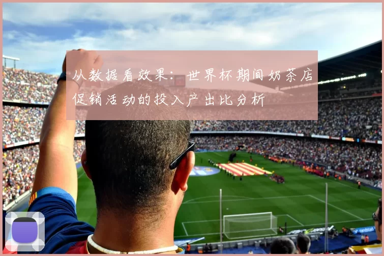 从数据看效果:世界杯期间奶茶店促销活动的投入产出比分析