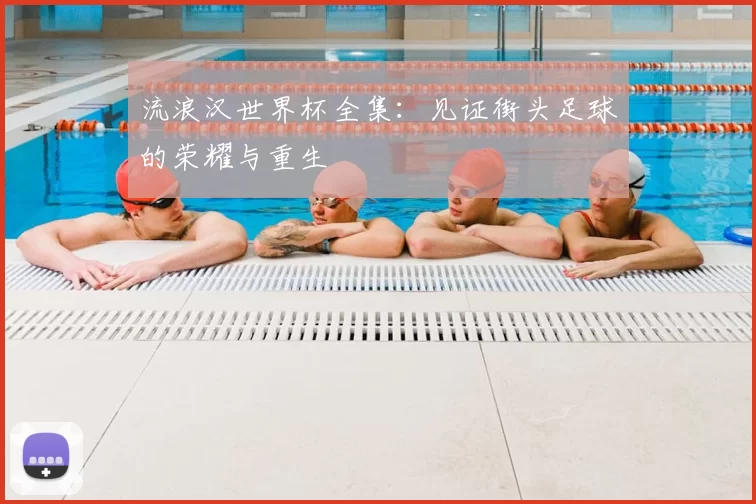 流浪汉世界杯全集：见证街头足球的荣耀与重生