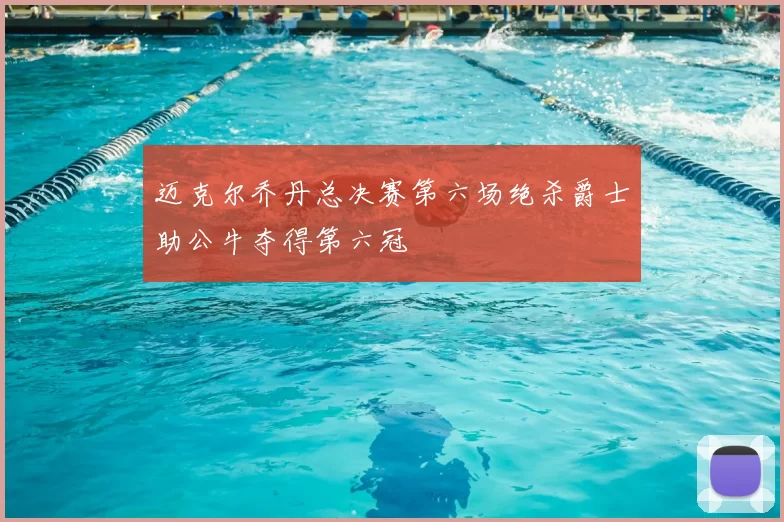 迈克尔乔丹总决赛第六场绝杀爵士助公牛夺得第六冠