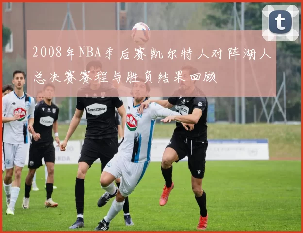2008年NBA季后赛凯尔特人对阵湖人总决赛赛程与胜负结果回顾