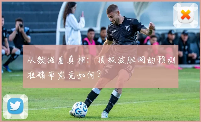 从数据看真相:顶级波胆网的预测准确率究竟如何?