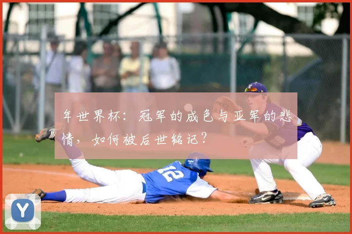 年世界杯:冠军的成色与亚军的悲情,如何被后世铭记?